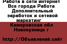 Работа в сети интернет - Все города Работа » Дополнительный заработок и сетевой маркетинг   . Кемеровская обл.,Новокузнецк г.